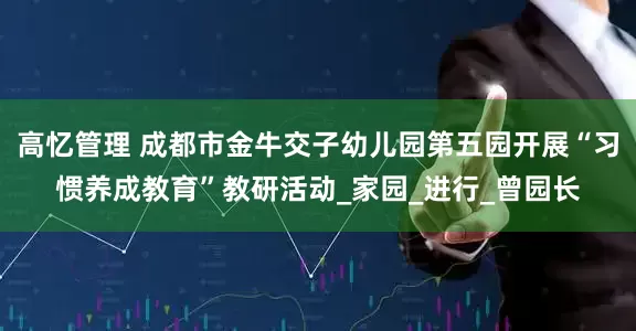 高忆管理 成都市金牛交子幼儿园第五园开展“习惯养成教育”教研活动_家园_进行_曾园长