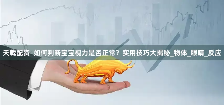 天载配资  如何判断宝宝视力是否正常？实用技巧大揭秘_物体_眼睛_反应
