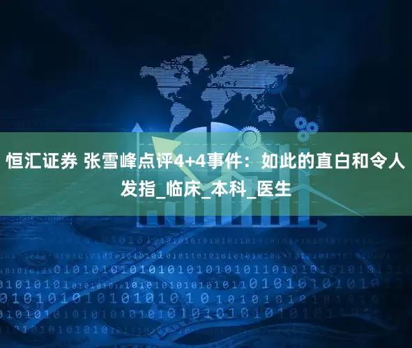 恒汇证券 张雪峰点评4+4事件：如此的直白和令人发指_临床_本科_医生
