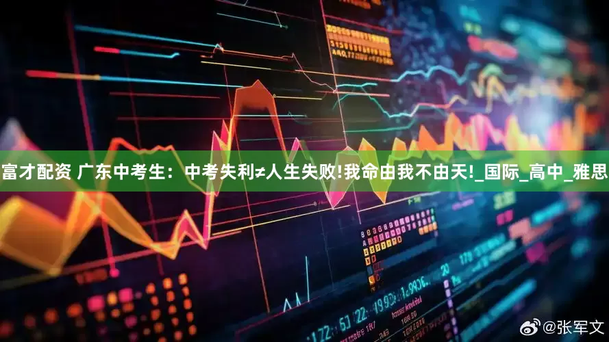 富才配资 广东中考生：中考失利≠人生失败!我命由我不由天!_国际_高中_雅思