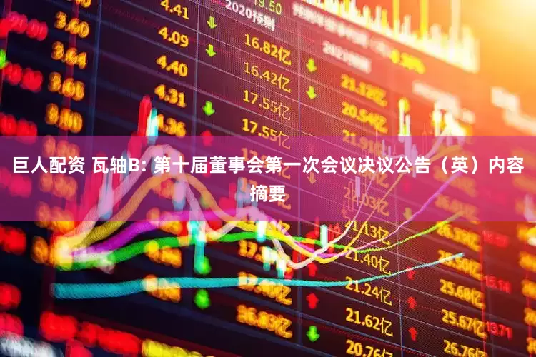 巨人配资 瓦轴B: 第十届董事会第一次会议决议公告（英）内容摘要