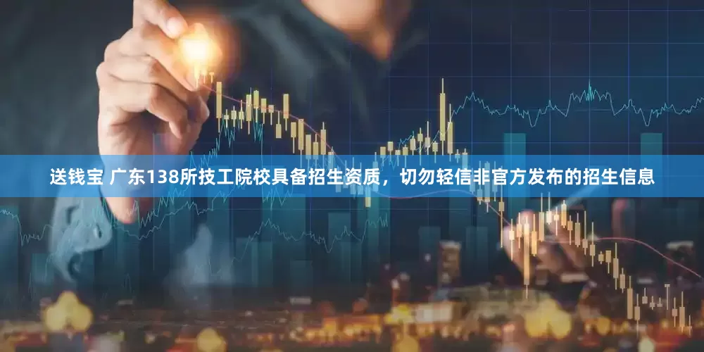 送钱宝 广东138所技工院校具备招生资质，切勿轻信非官方发布的招生信息