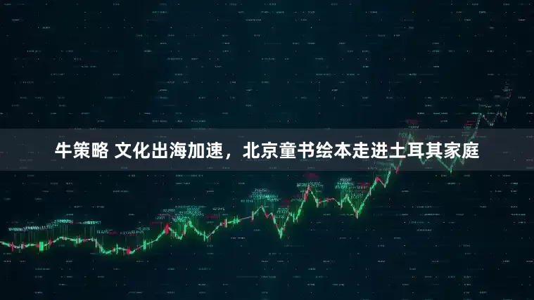 牛策略 文化出海加速，北京童书绘本走进土耳其家庭