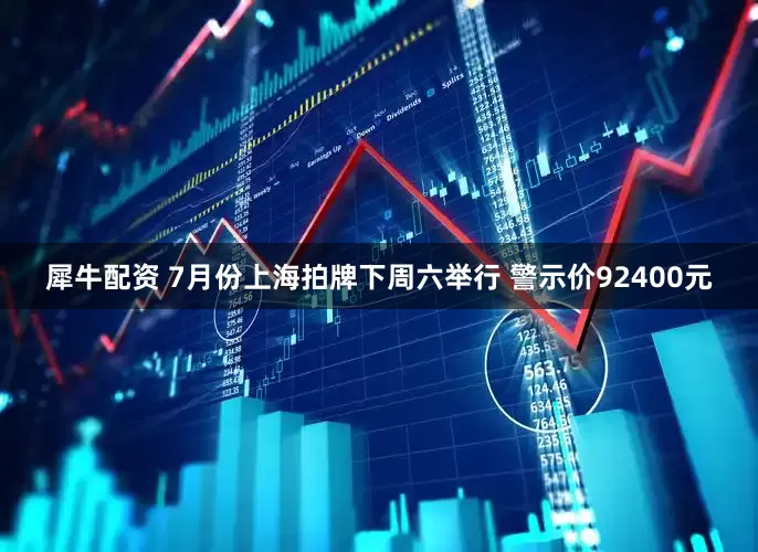 犀牛配资 7月份上海拍牌下周六举行 警示价92400元