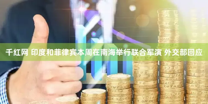 千红网 印度和菲律宾本周在南海举行联合军演 外交部回应