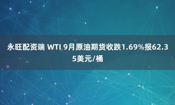 永旺配资端 WTI 9月原油期货收跌1.69%报62.35美元/桶