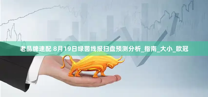 老品牌速配 8月19日绿茵线报扫盘预测分析_指南_大小_欧冠