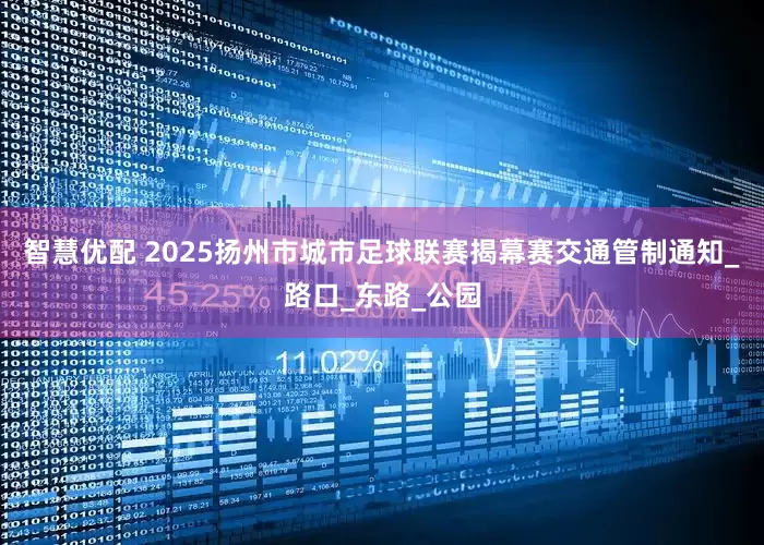智慧优配 2025扬州市城市足球联赛揭幕赛交通管制通知_路口_东路_公园