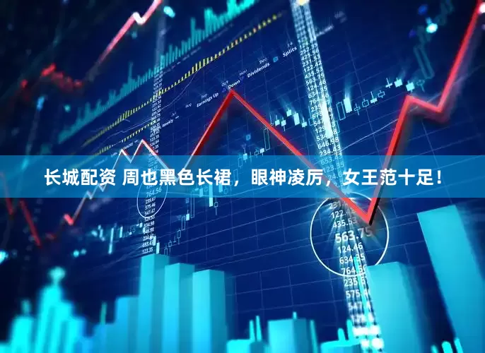 长城配资 周也黑色长裙，眼神凌厉，女王范十足！