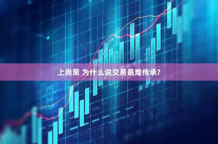 上尚策 为什么说交易最难传承?