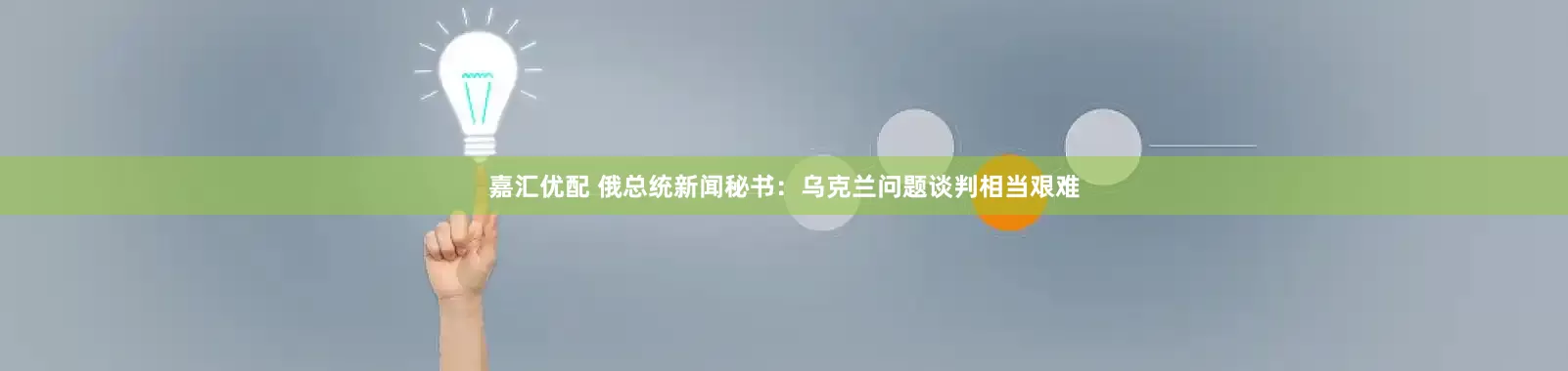 嘉汇优配 俄总统新闻秘书：乌克兰问题谈判相当艰难