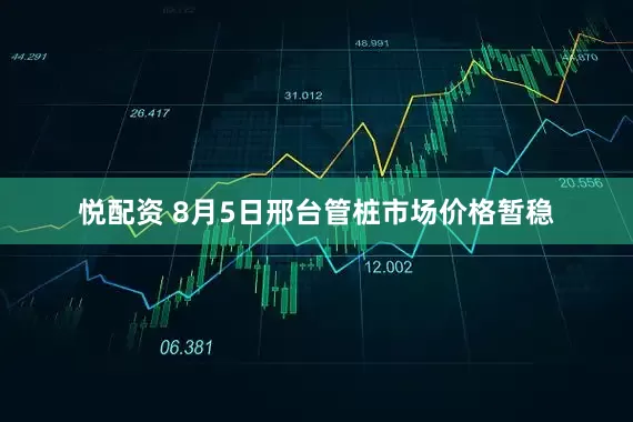 悦配资 8月5日邢台管桩市场价格暂稳
