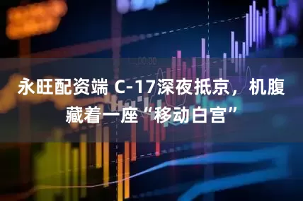 永旺配资端 C-17深夜抵京，机腹藏着一座“移动白宫”