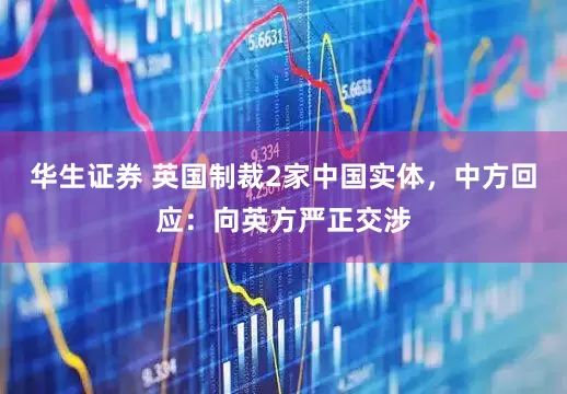 华生证券 英国制裁2家中国实体，中方回应：向英方严正交涉